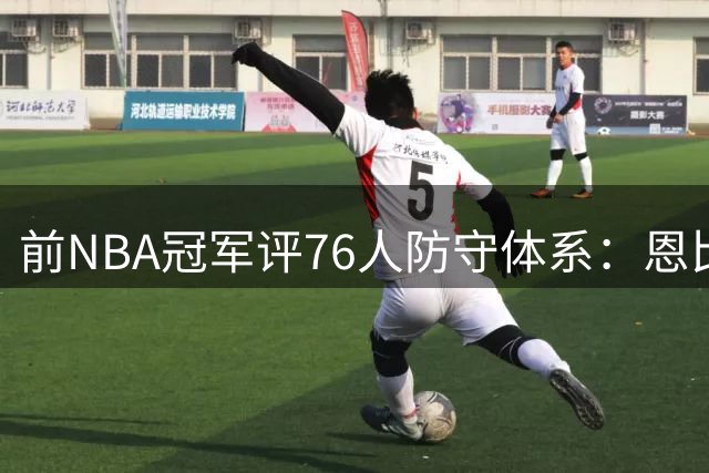 前NBA冠军评76人防守体系：恩比德不卖力 整体表现远未达预期