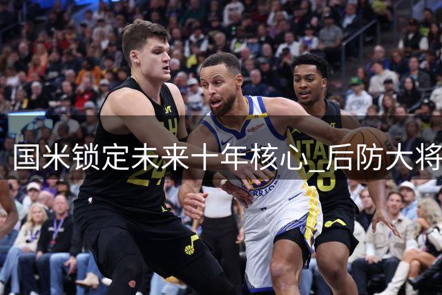 国米锁定未来十年核心 后防大将与新星双双续约至2031