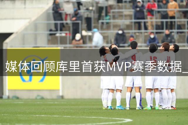 媒体回顾库里首获MVP赛季数据 三项命中率接近50-45-90俱乐部