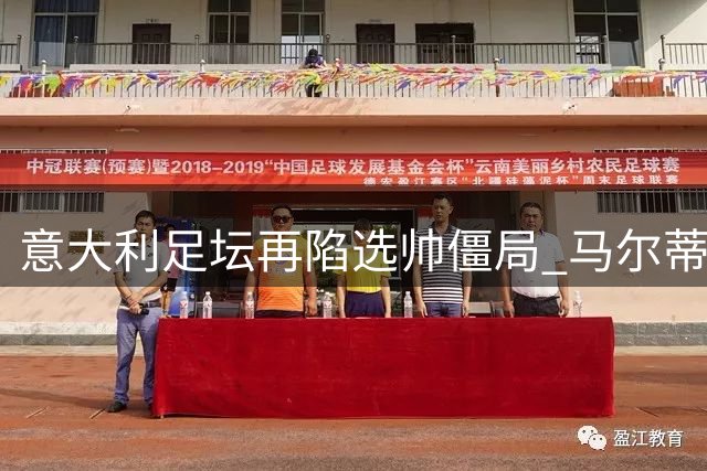 意大利足坛再陷选帅僵局 马尔蒂尼闪电离职引震动