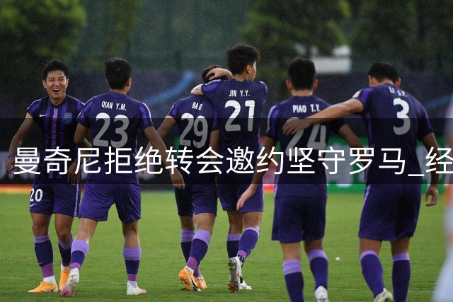 曼奇尼拒绝转会邀约坚守罗马 经纪人坦言球员对红狼军团情有独钟