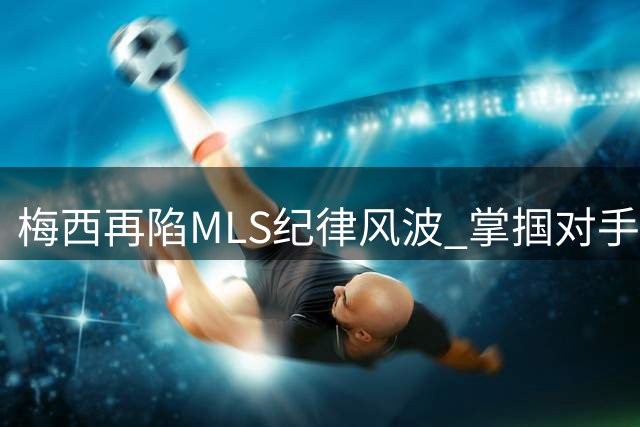 梅西再陷MLS纪律风波 掌掴对手遭追加处罚