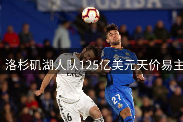 洛杉矶湖人队125亿美元天价易主创职业体育纪录