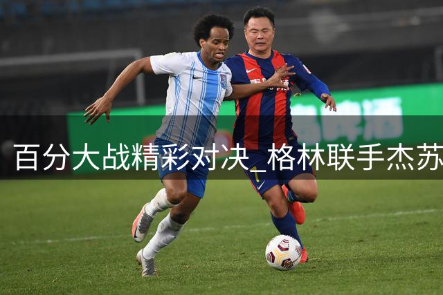 百分大战精彩对决 格林联手杰苏尔大胜对手