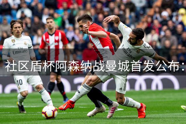 社区盾杯阿森纳战曼城首发公布：哈兰德领衔 罗德里缺席