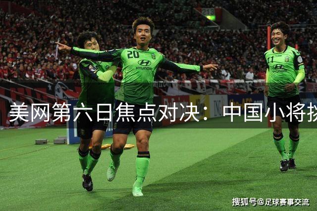 美网第六日焦点对决：中国小将挑战卫冕冠军 威廉姆斯姐妹再合体