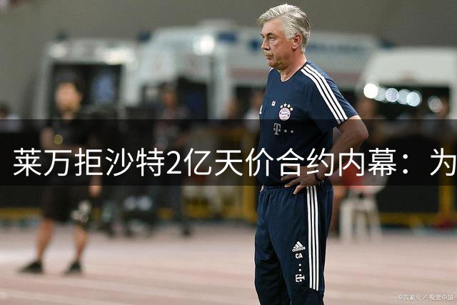 莱万拒沙特2亿天价合约内幕：为留巴萨放弃亿元年薪 最终选择美职联
