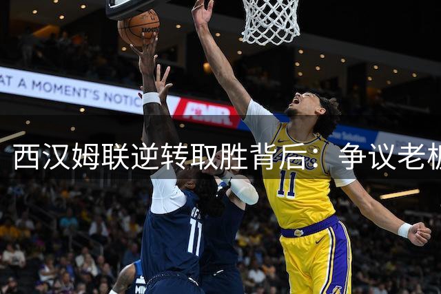 西汉姆联逆转取胜背后：争议老板执意现身引发不满