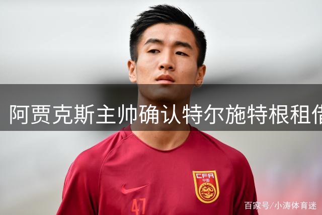 阿贾克斯主帅确认特尔施特根租借即将完成 体检已通过只待官宣