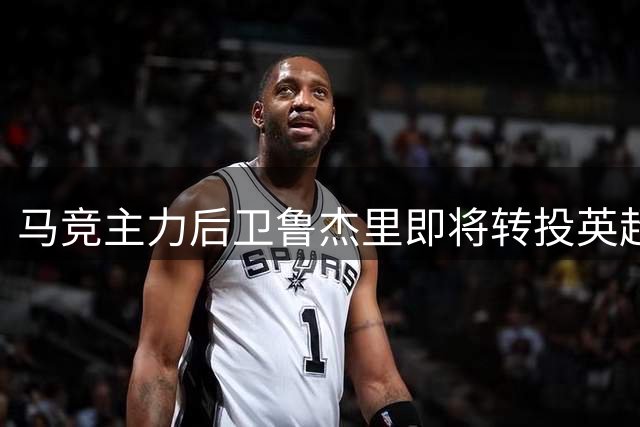 马竞主力后卫鲁杰里即将转投英超维拉