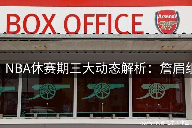 NBA休赛期三大动态解析：詹眉组合分手真相揭露 绿军密谋追梦库里